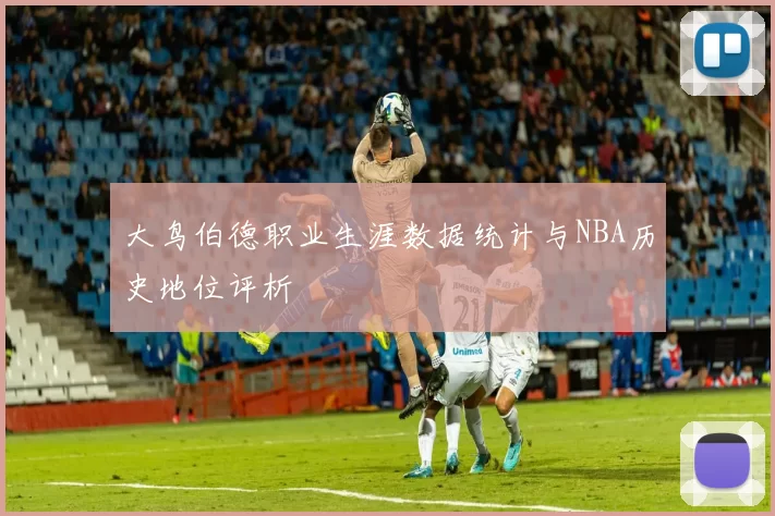 大鸟伯德职业生涯数据统计与NBA历史地位评析