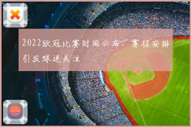2022欧冠比赛时间公布，赛程安排引发球迷关注