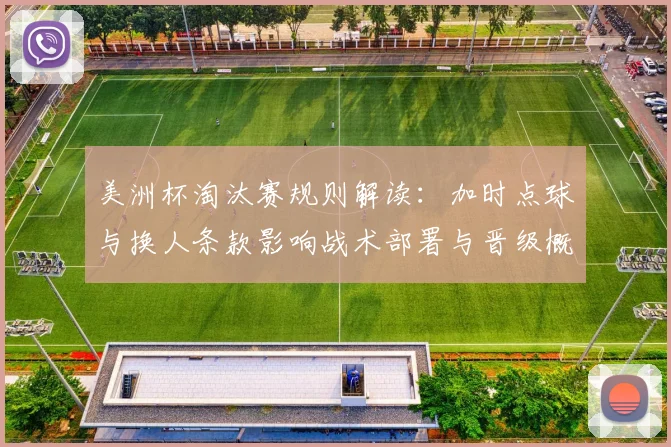美洲杯淘汰赛规则解读：加时点球与换人条款影响战术部署与晋级概率