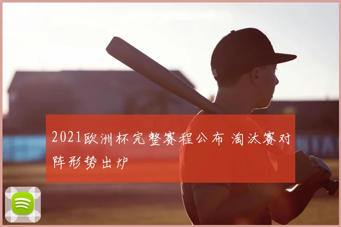 2021欧洲杯完整赛程公布 淘汰赛对阵形势出炉