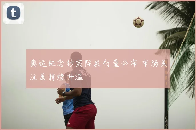 奥运纪念钞实际发行量公布 市场关注度持续升温