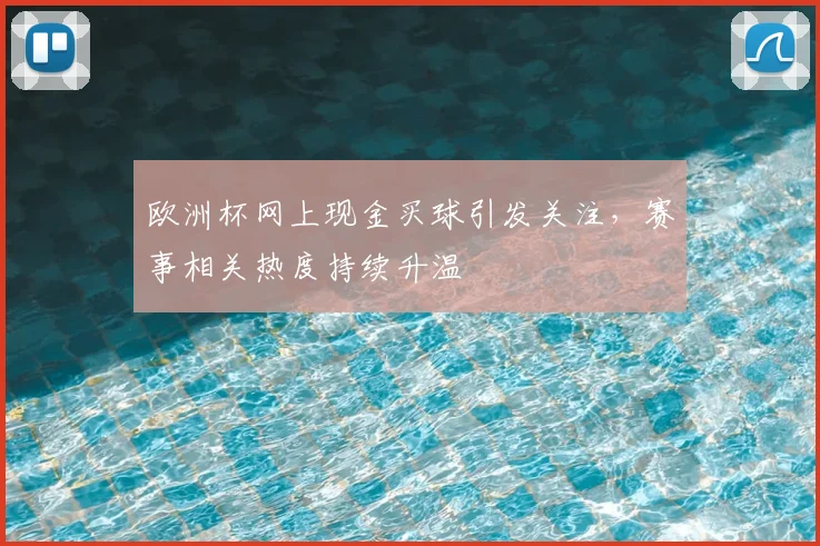 欧洲杯网上现金买球引发关注，赛事相关热度持续升温