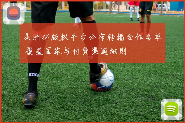 美洲杯版权平台公布转播合作名单 覆盖国家与付费渠道细则
