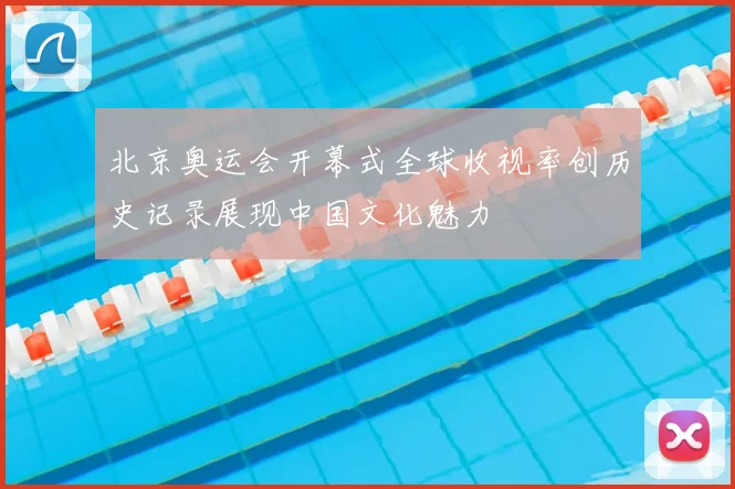 北京奥运会开幕式全球收视率创历史记录展现中国文化魅力