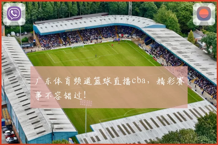 广东体育频道篮球直播cba，精彩赛事不容错过！