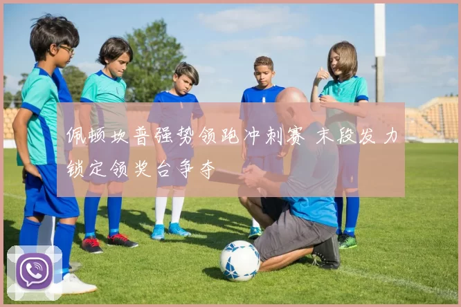 佩顿坎普强势领跑冲刺赛 末段发力锁定领奖台争夺