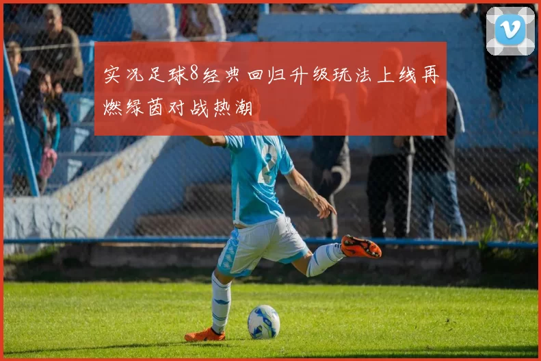 实况足球8经典回归升级玩法上线再燃绿茵对战热潮