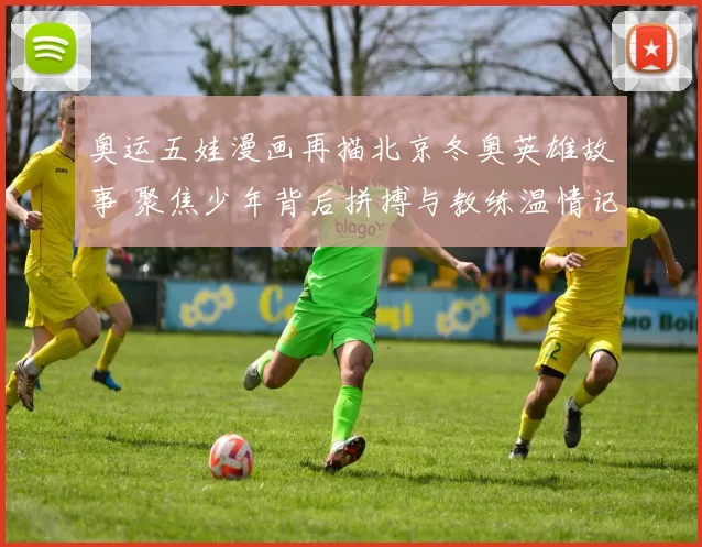 奥运五娃漫画再描北京冬奥英雄故事 聚焦少年背后拼搏与教练温情记