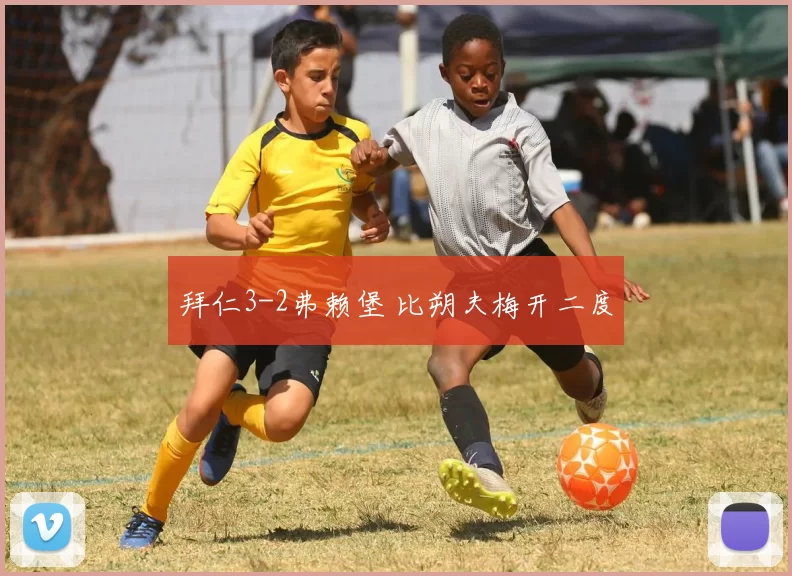 拜仁3-2弗赖堡 比朔夫梅开二度