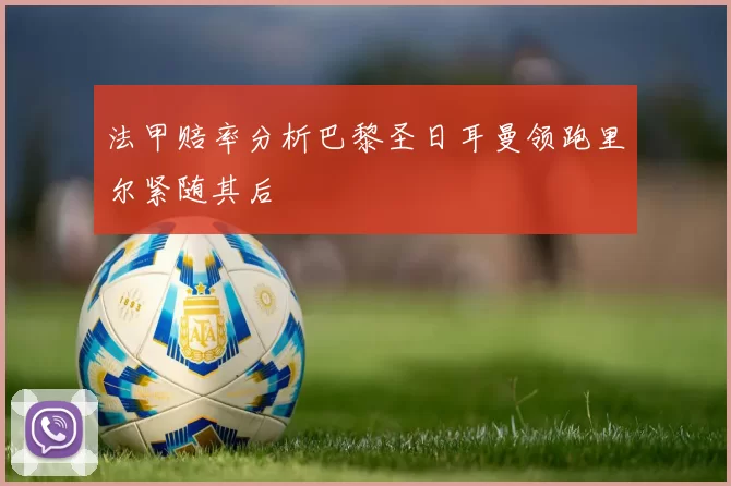 法甲赔率分析巴黎圣日耳曼领跑里尔紧随其后