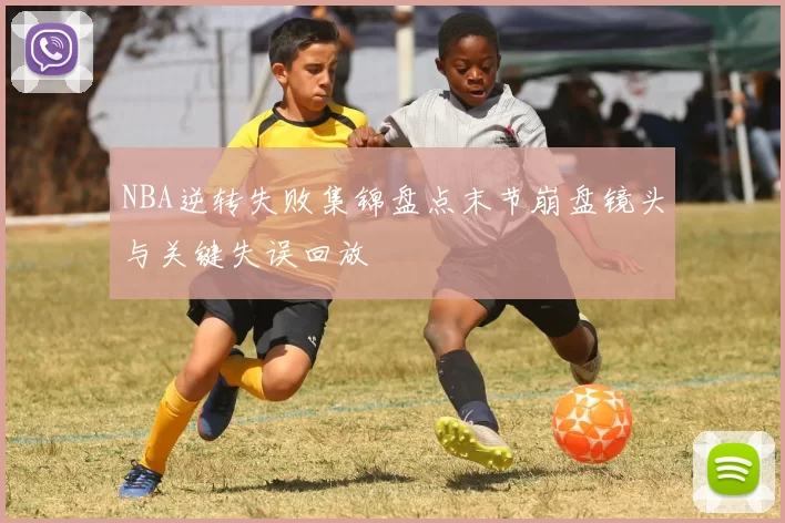 NBA逆转失败集锦盘点末节崩盘镜头与关键失误回放