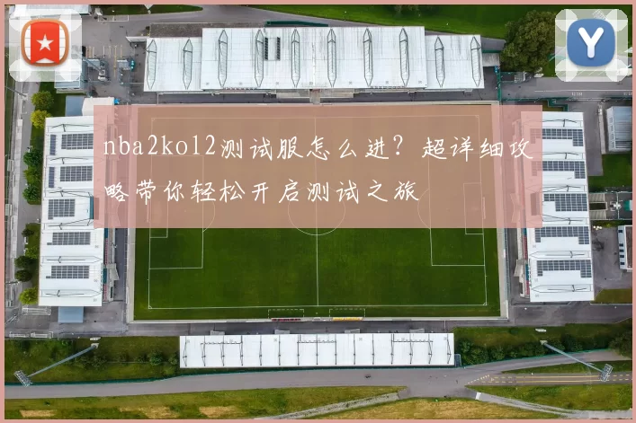 nba2kol2测试服怎么进？超详细攻略带你轻松开启测试之旅