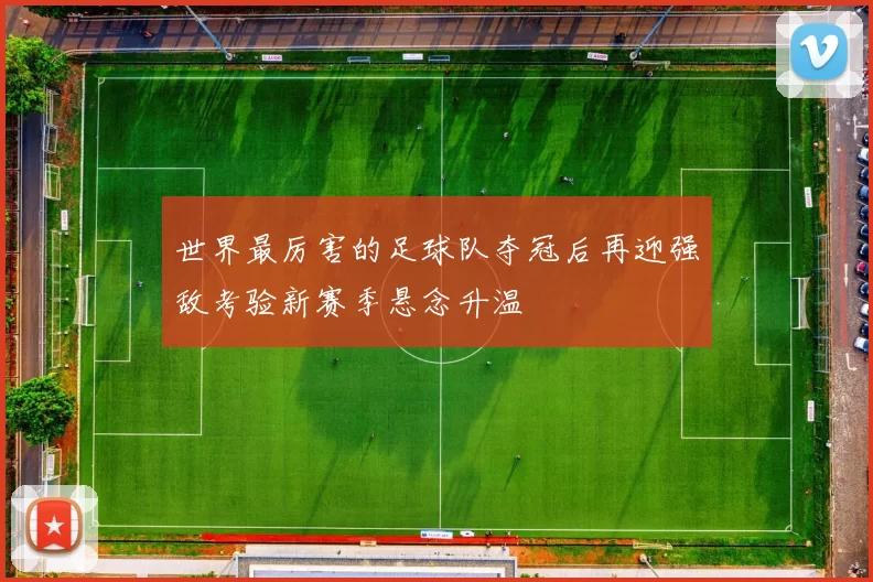 世界最厉害的足球队夺冠后再迎强敌考验新赛季悬念升温