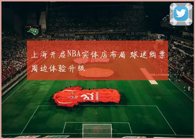 上海开启NBA实体店布局 球迷购票周边体验升级