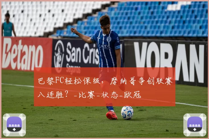 巴黎FC轻松保级，摩纳哥争创联赛八连胜？_比赛_状态_欧冠