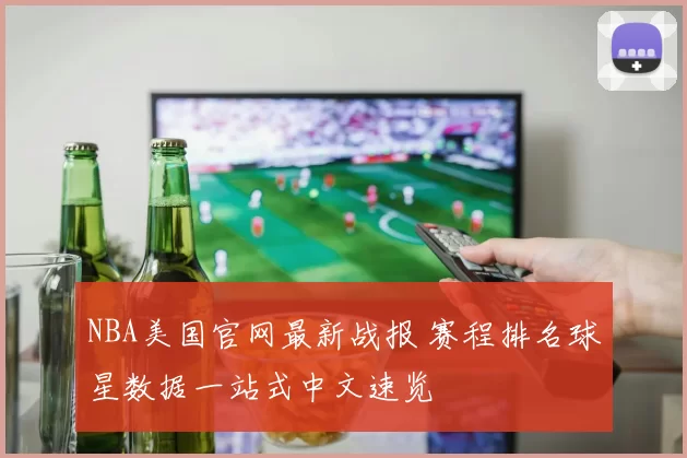 NBA美国官网最新战报 赛程排名球星数据一站式中文速览