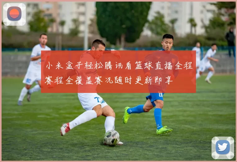 小米盒子轻松腾讯看篮球直播全程赛程全覆盖赛况随时更新即享