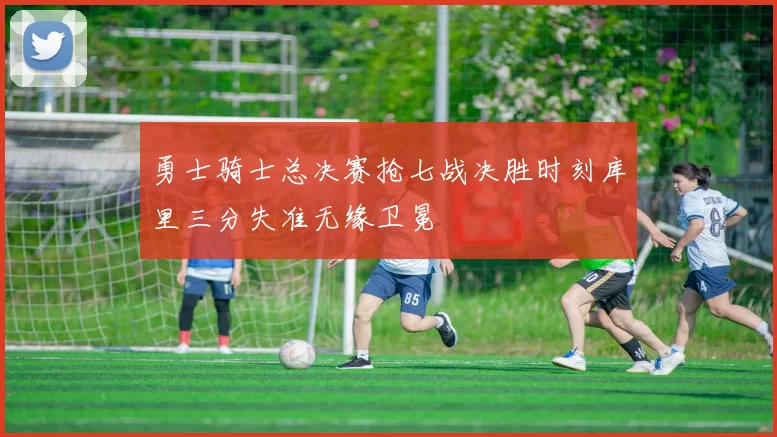 勇士骑士总决赛抢七战决胜时刻库里三分失准无缘卫冕