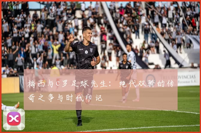 梅西与c罗足球先生：绝代双骄的传奇之争与时代印记