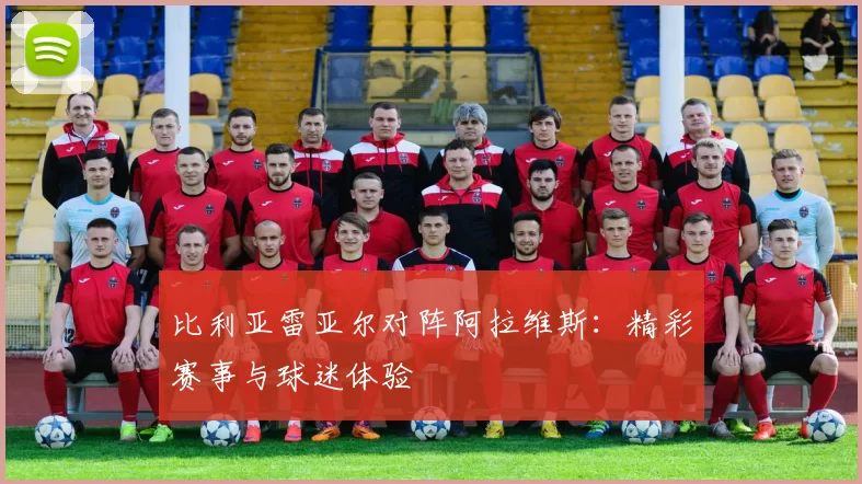 比利亚雷亚尔对阵阿拉维斯：精彩赛事与球迷体验