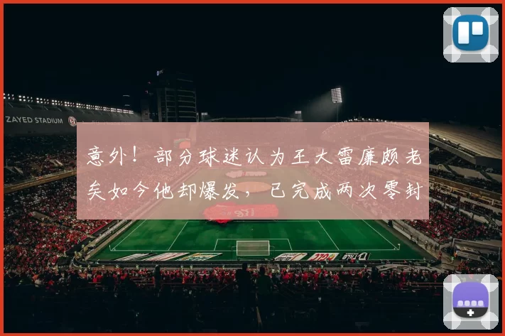 意外！部分球迷认为王大雷廉颇老矣如今他却爆发，已完成两次零封