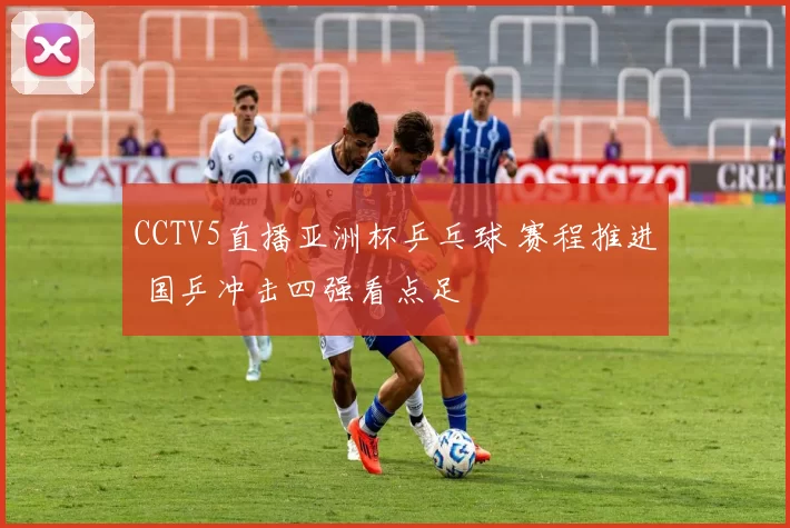 CCTV5直播亚洲杯乒乓球 赛程推进 国乒冲击四强看点足