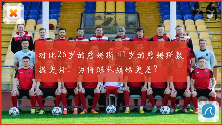 对比26岁的詹姆斯 41岁的詹姆斯数据更好！为何球队战绩更差？