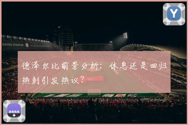德泽尔比前景分析：休息还是回归热刺引发热议？