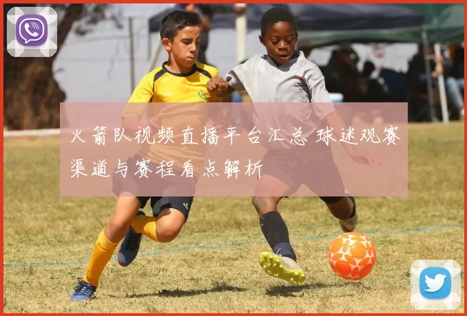 火箭队视频直播平台汇总 球迷观赛渠道与赛程看点解析