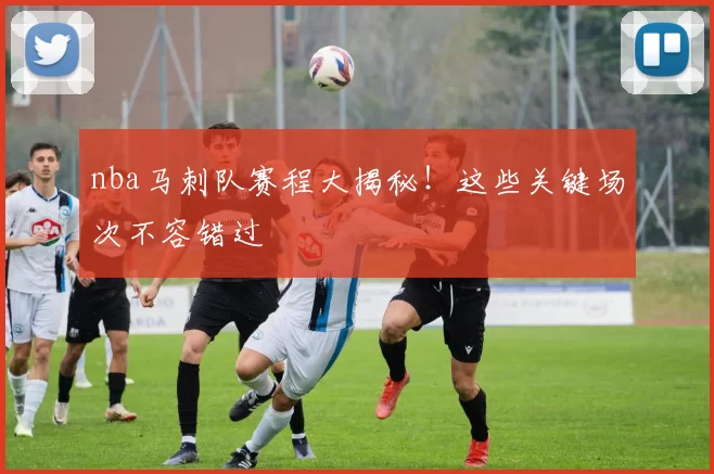 nba马刺队赛程大揭秘！这些关键场次不容错过