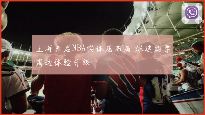 上海开启NBA实体店布局 球迷购票周边体验升级